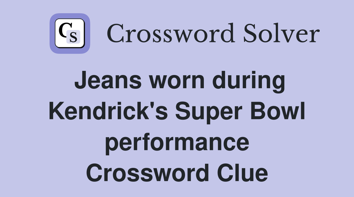 Jeans worn during Kendrick's Super Bowl performance Crossword Clue