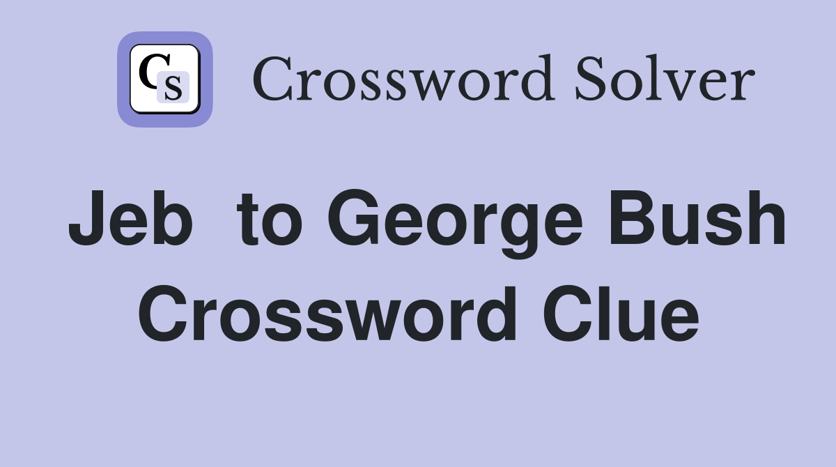 Jeb  to George Bush Crossword Clue