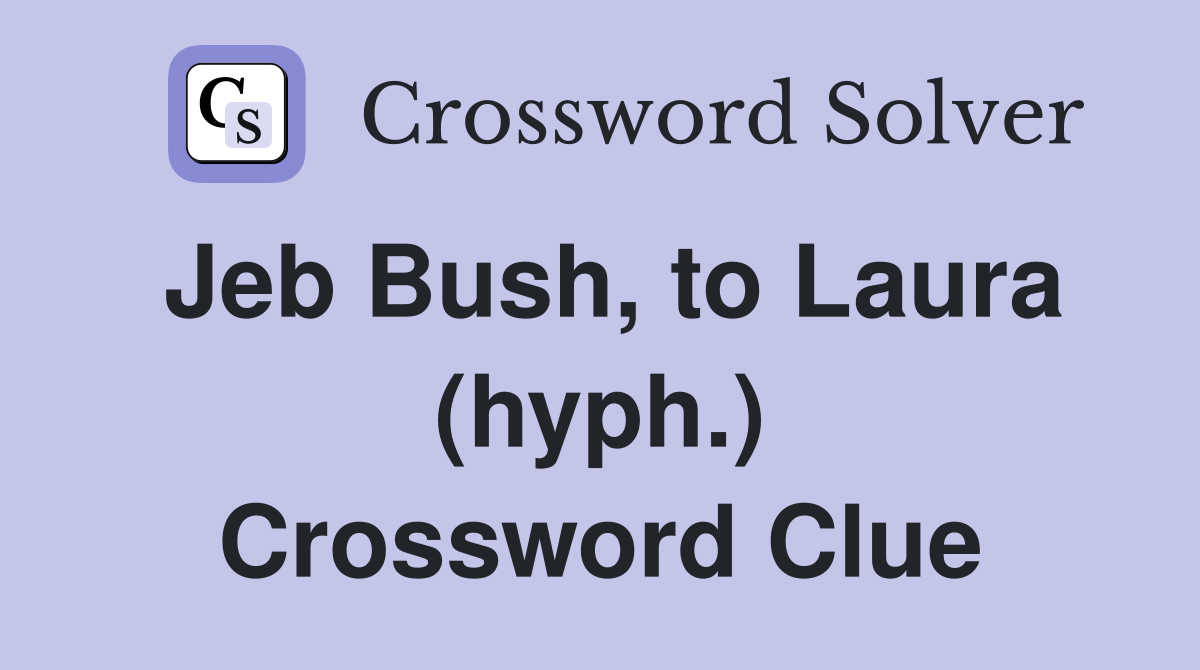 Jeb Bush, to Laura (hyph.) Crossword Clue