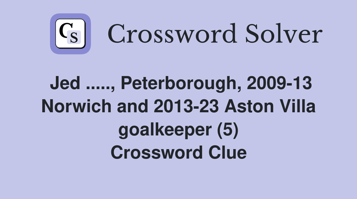 Jed ....., Peterborough, 2009-13 Norwich and 2013-23 Aston Villa goalkeeper (5) Crossword Clue