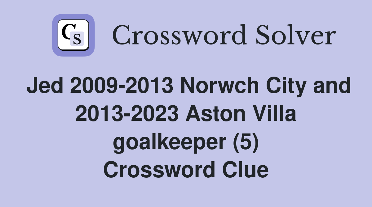 Jed 2009-2013 Norwch City and 2013-2023 Aston Villa goalkeeper (5) Crossword Clue