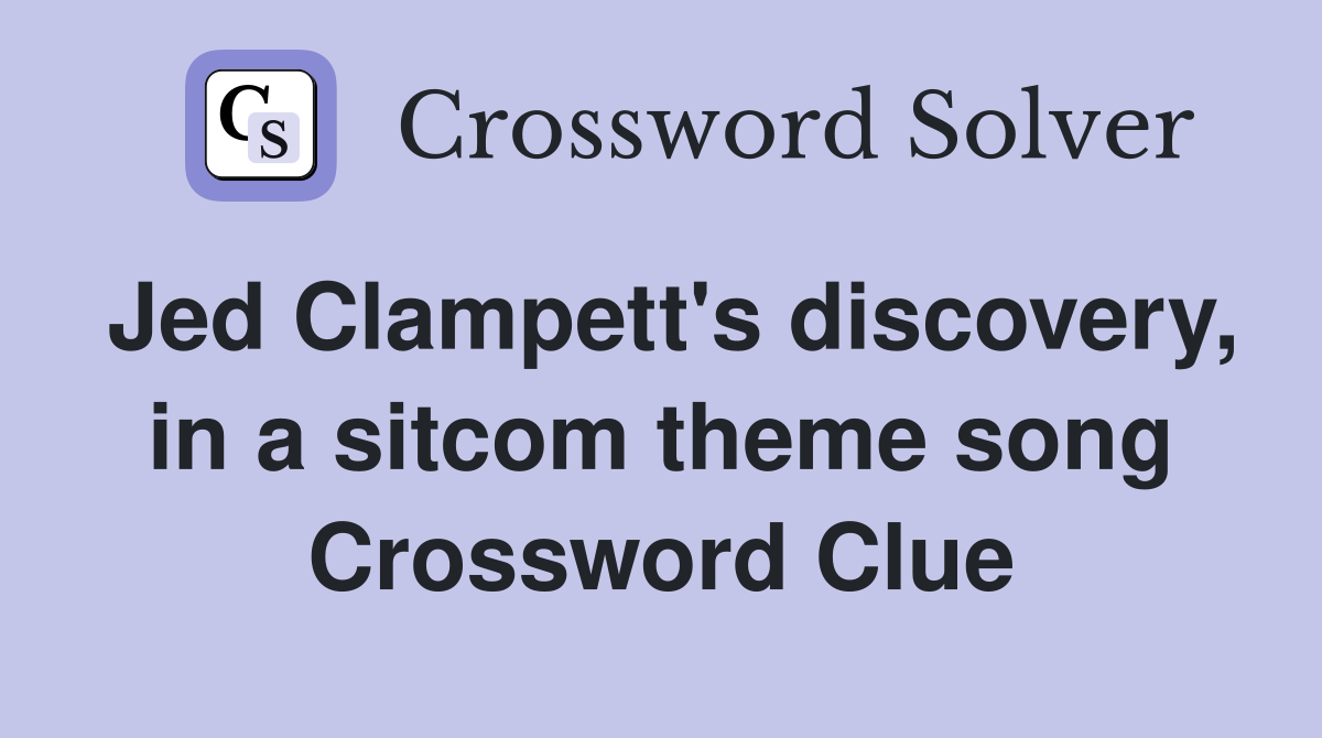 Jed Clampett's discovery, in a sitcom theme song Crossword Clue