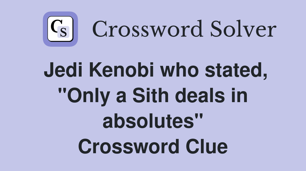 Jedi Kenobi who stated, "Only a Sith deals in absolutes" Crossword Clue