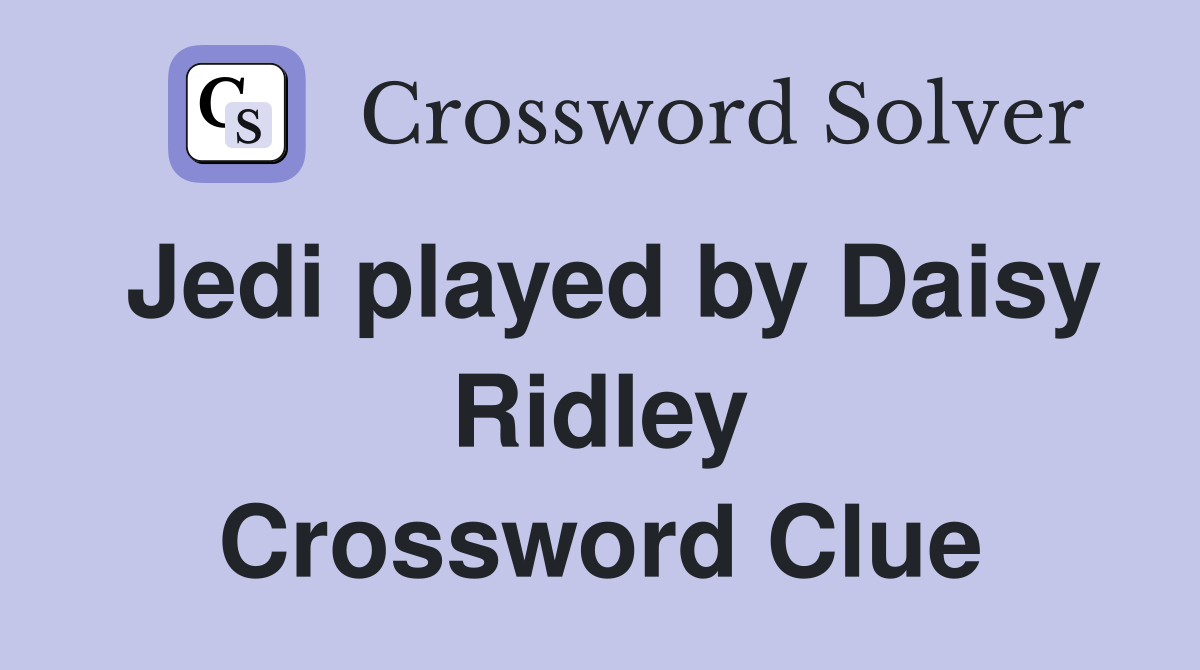 Jedi played by Daisy Ridley Crossword Clue