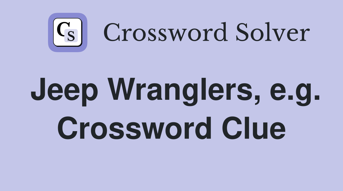 Jeep Wranglers, e.g. Crossword Clue