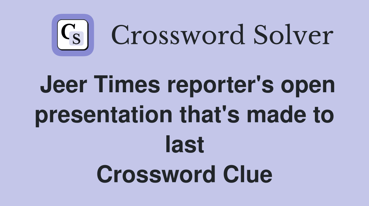 Jeer Times reporter's open presentation that's made to last Crossword Clue
