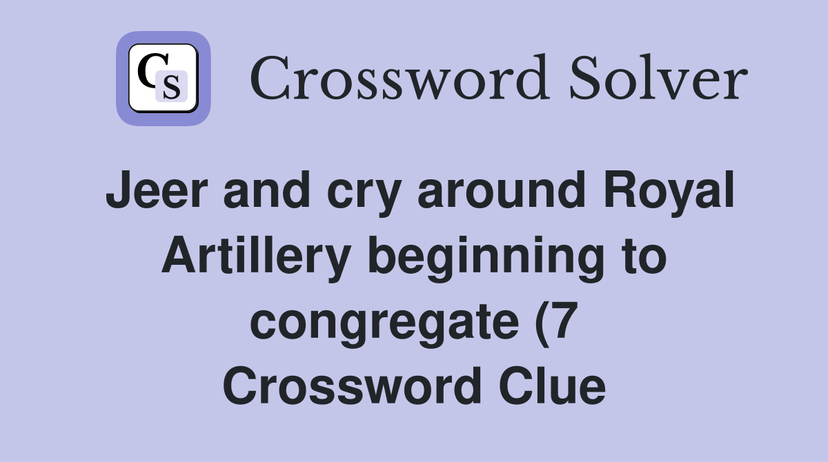 Jeer and cry around Royal Artillery beginning to congregate (7 Jeer and cry around Royal Artillery beginning to congregate (7