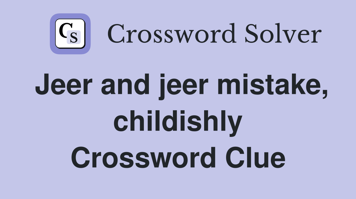 Jeer and jeer mistake, childishly Crossword Clue