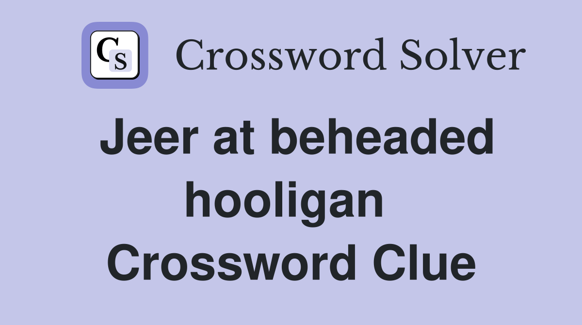 Jeer at beheaded hooligan  Crossword Clue