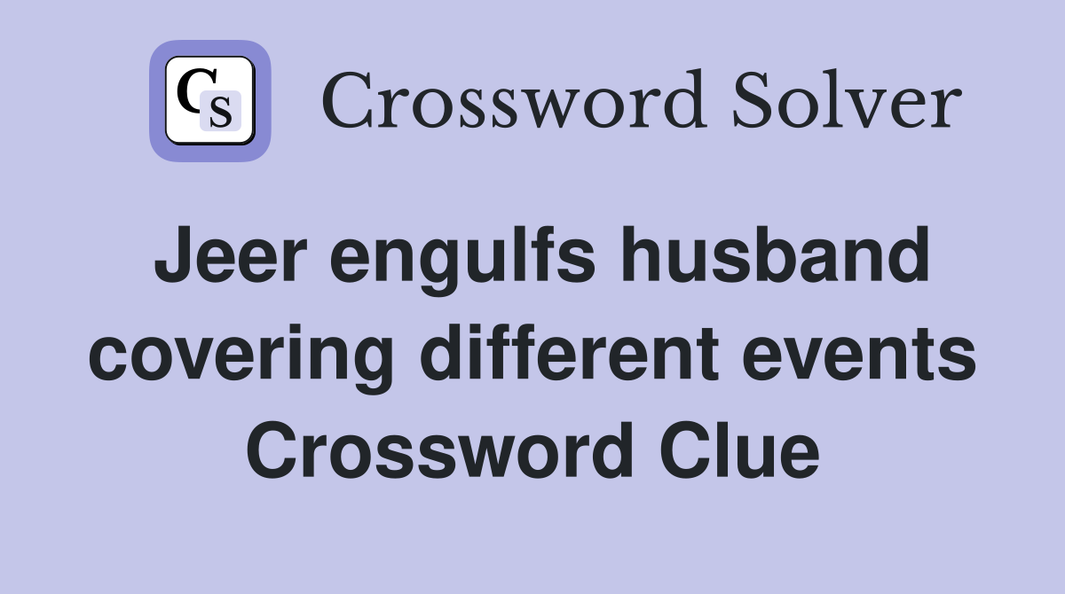 Jeer engulfs husband covering different events Crossword Clue