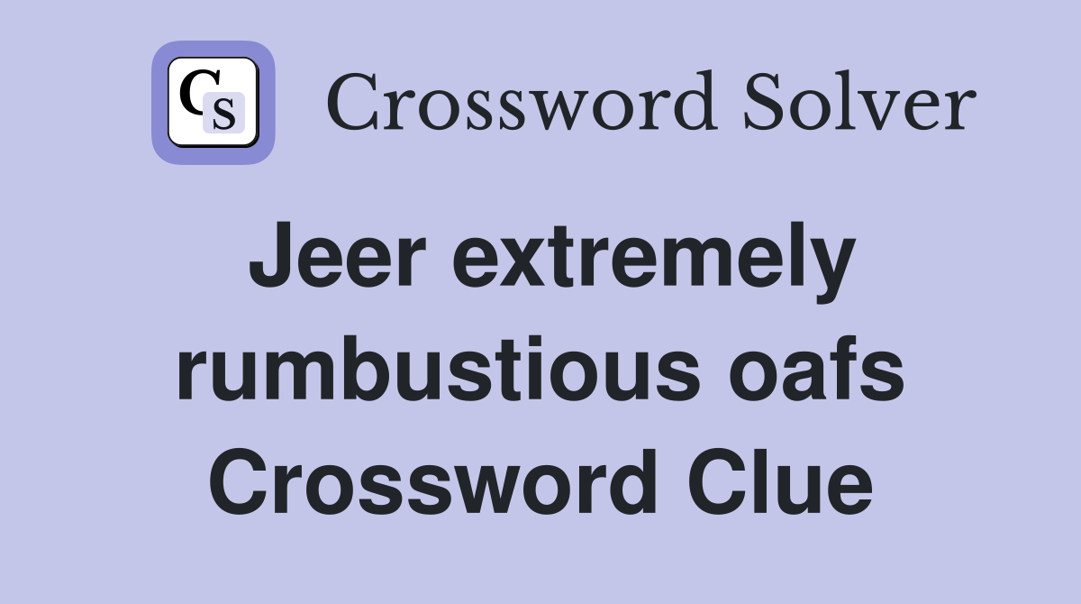 Jeer extremely rumbustious oafs Crossword Clue