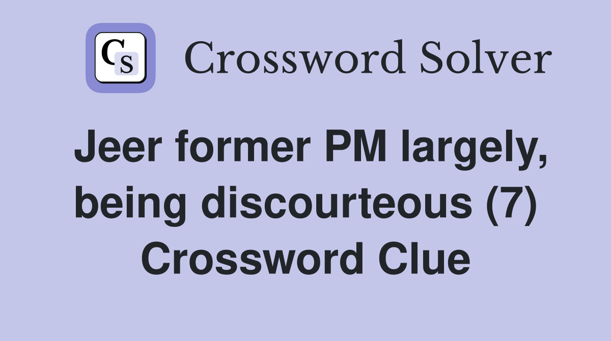 Jeer former PM largely, being discourteous (7) Crossword Clue
