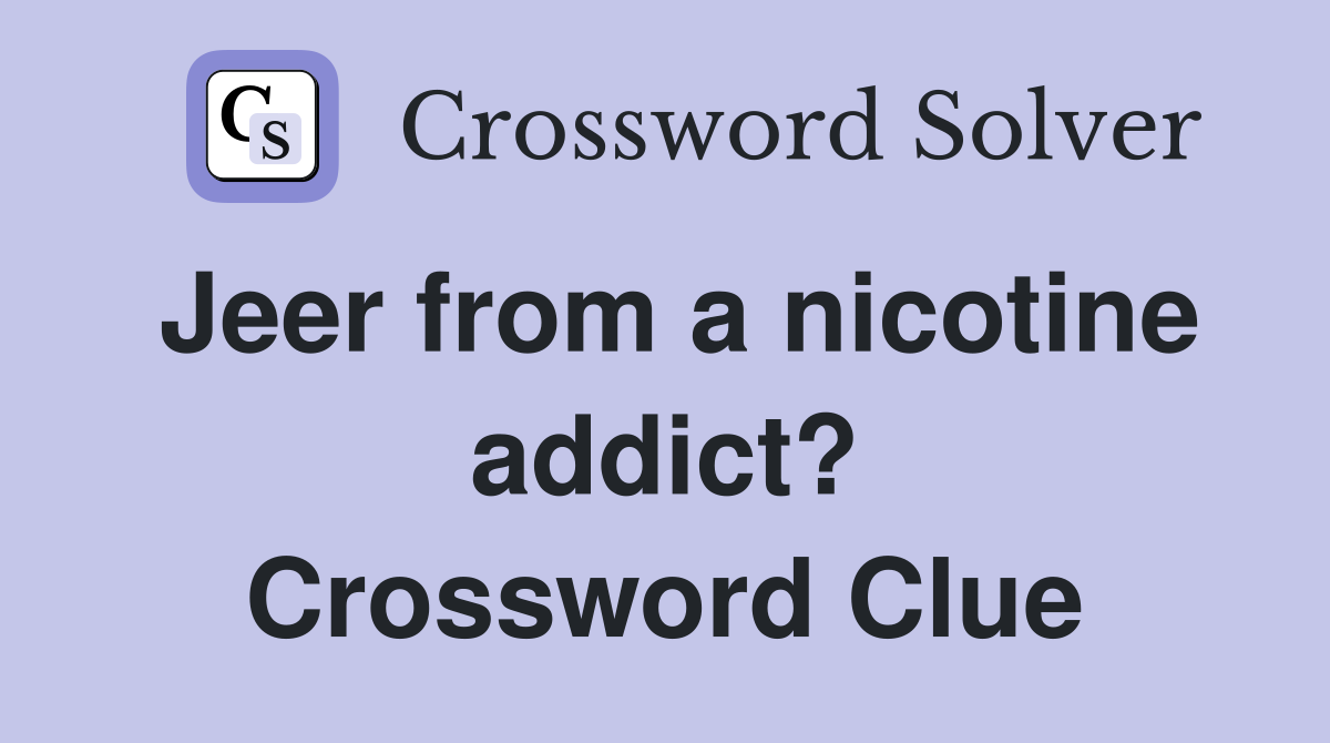 Jeer from a nicotine addict? Crossword Clue