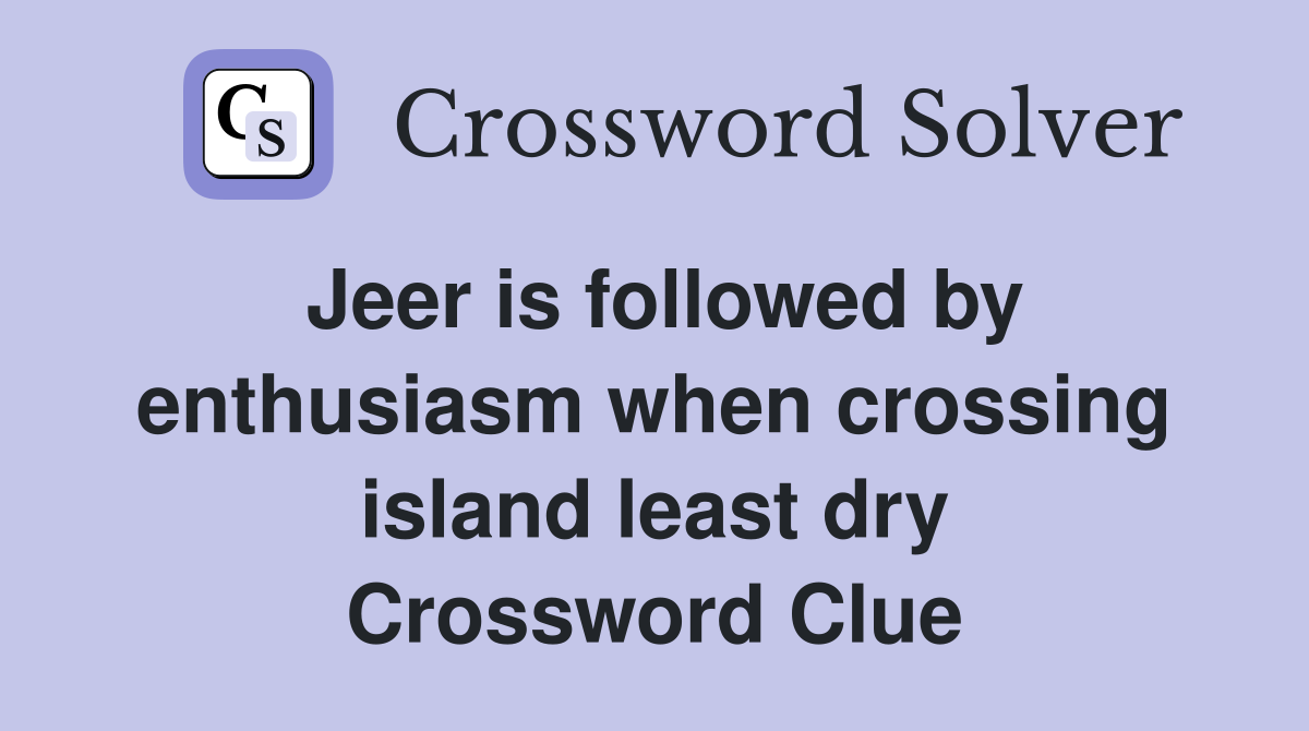 Jeer is followed by enthusiasm when crossing island least dry Crossword Clue