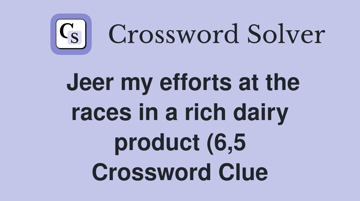 Jeer my efforts at the races in a rich dairy product (6 5) Crossword Jeer my efforts at the races in a rich dairy product (6 5) Crossword