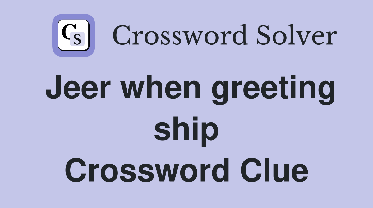 Jeer when greeting ship Crossword Clue