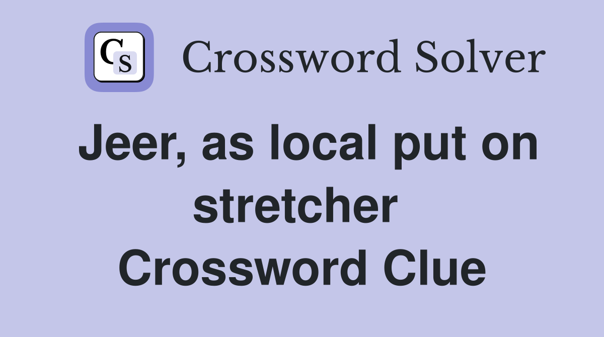 Jeer, as local put on stretcher  Crossword Clue