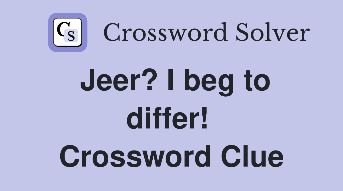 Jeer? I beg to differ!  Crossword Clue