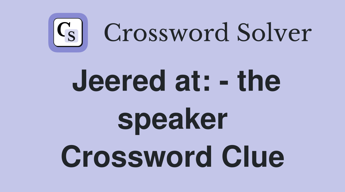 Jeered at: - the speaker Crossword Clue
