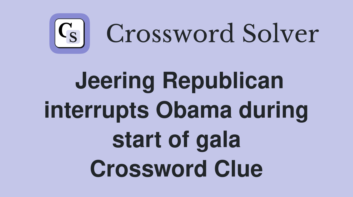 Jeering Republican interrupts Obama during start of gala Crossword Clue
