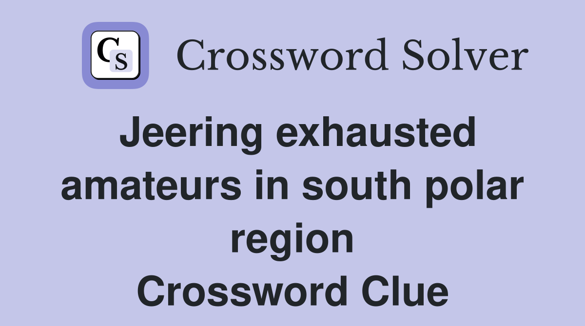 Jeering exhausted amateurs in south polar region Crossword Clue