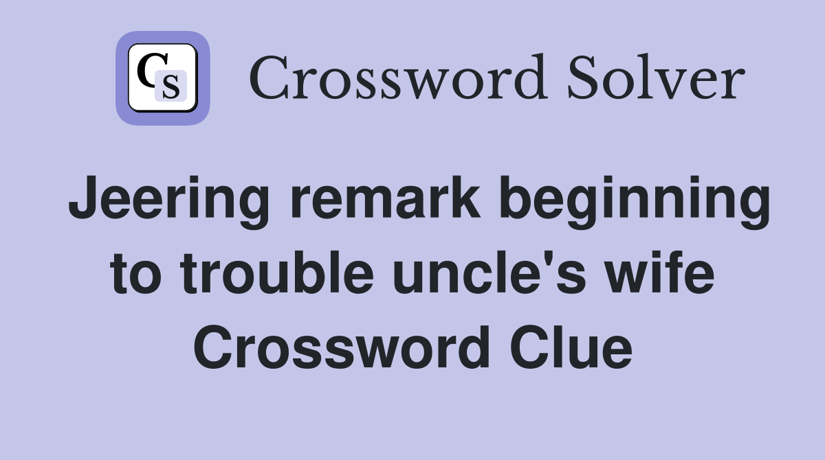 Jeering remark beginning to trouble uncle's wife Crossword Clue