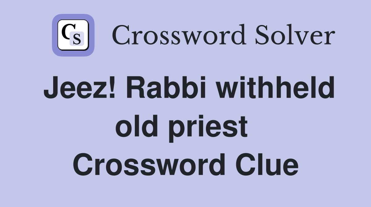 Jeez! Rabbi withheld old priest  Crossword Clue
