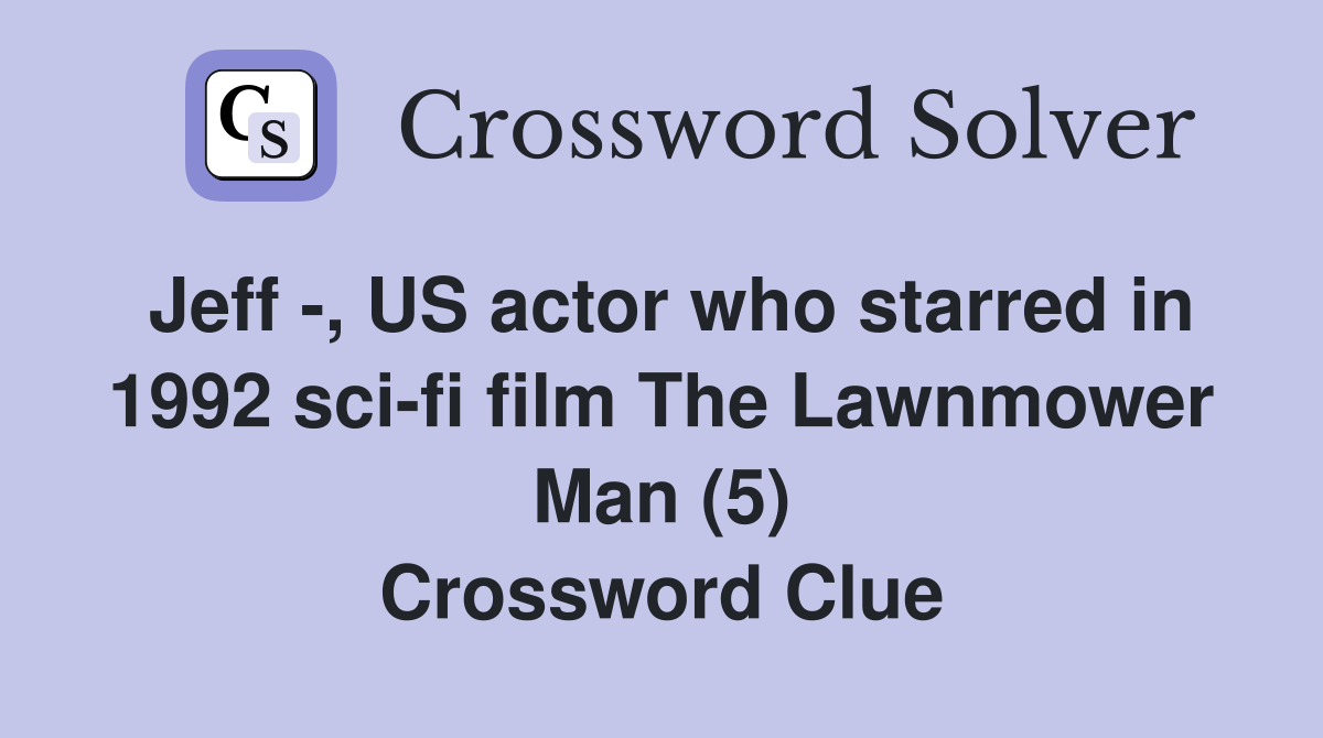 Jeff -, US actor who starred in 1992 sci-fi film The Lawnmower Man (5) Crossword Clue