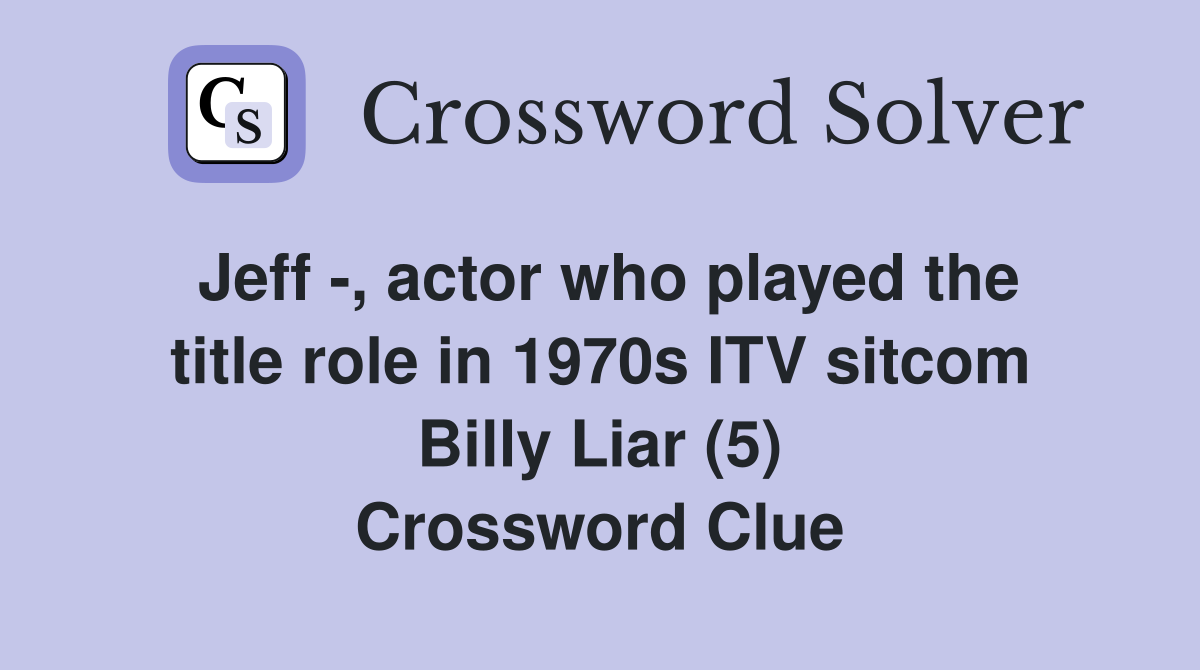 Jeff -, actor who played the title role in 1970s ITV sitcom Billy Liar (5) Crossword Clue