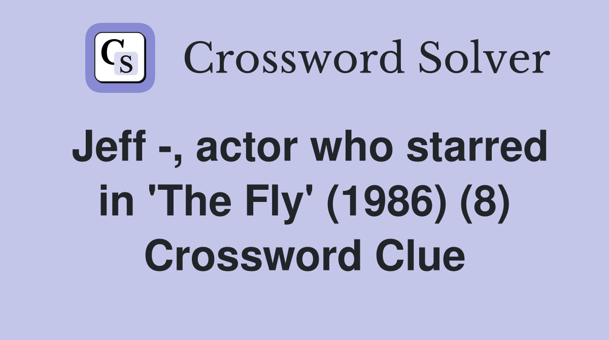 Jeff -, actor who starred in 'The Fly' (1986) (8) Crossword Clue