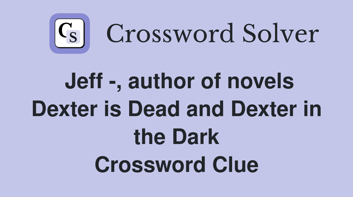 Jeff -, author of novels Dexter is Dead and Dexter in the Dark Crossword Clue
