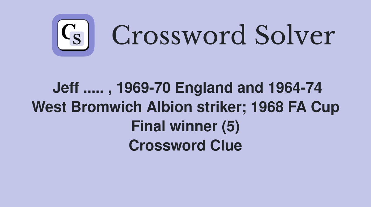 Jeff ..... , 1969-70 England and 1964-74 West Bromwich Albion striker; 1968 FA Cup Final winner (5) Crossword Clue