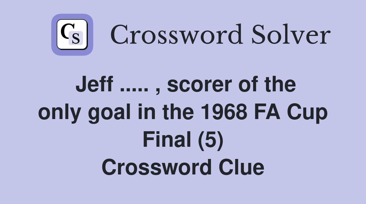 Jeff ..... , scorer of the only goal in the 1968 FA Cup Final (5) Crossword Clue