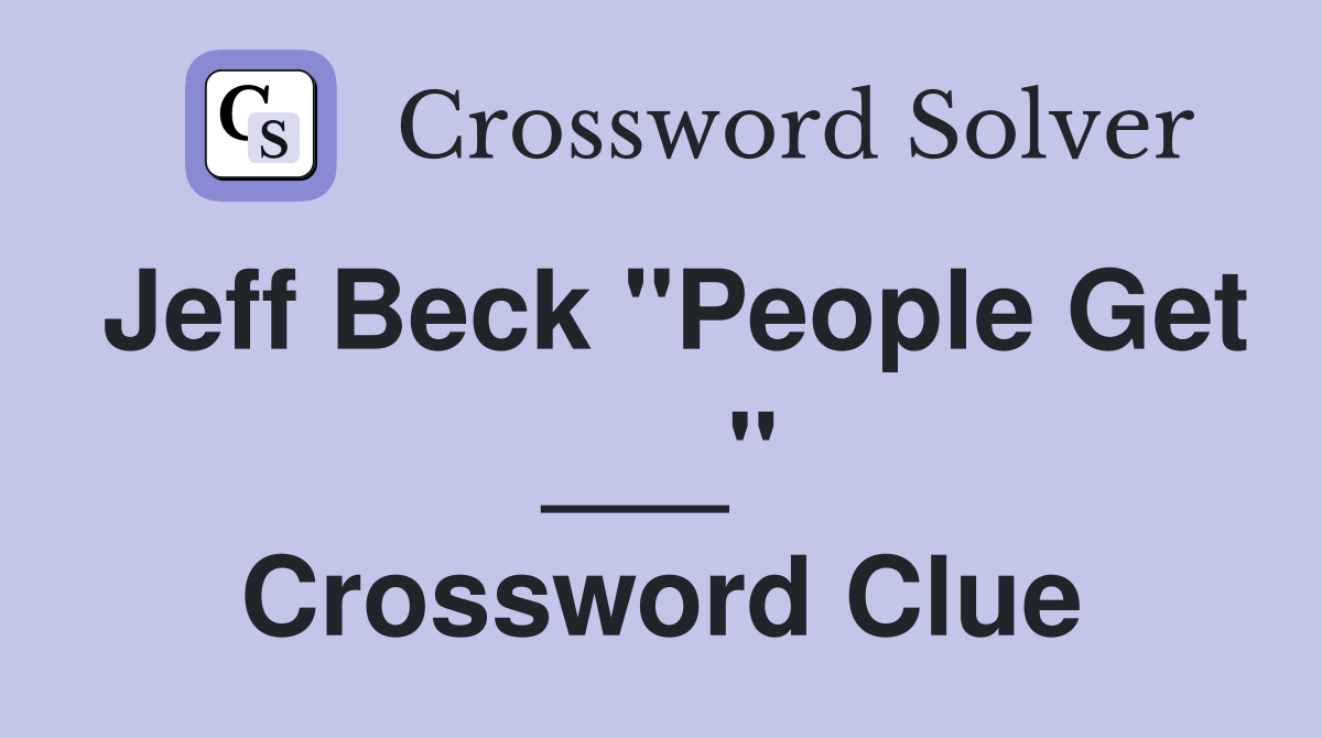 Jeff Beck "People Get ___" Crossword Clue