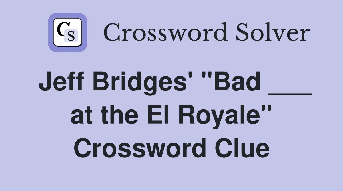 Jeff Bridges' "Bad ___ at the El Royale" Crossword Clue