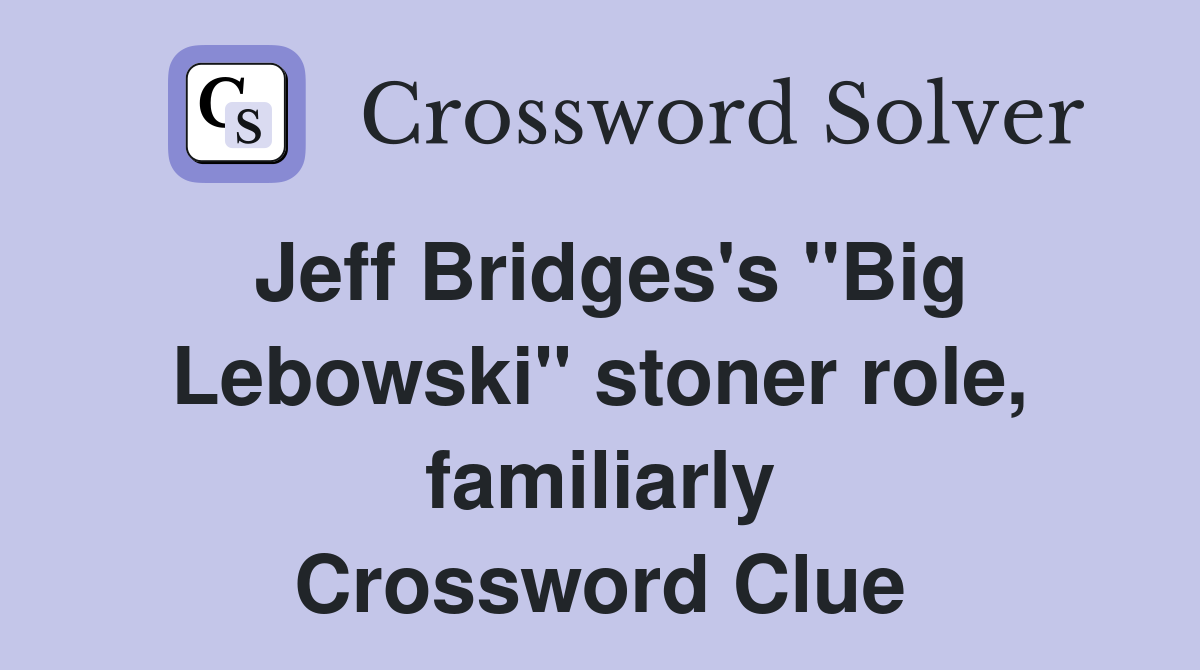 Jeff Bridges's "Big Lebowski" stoner role, familiarly Crossword Clue