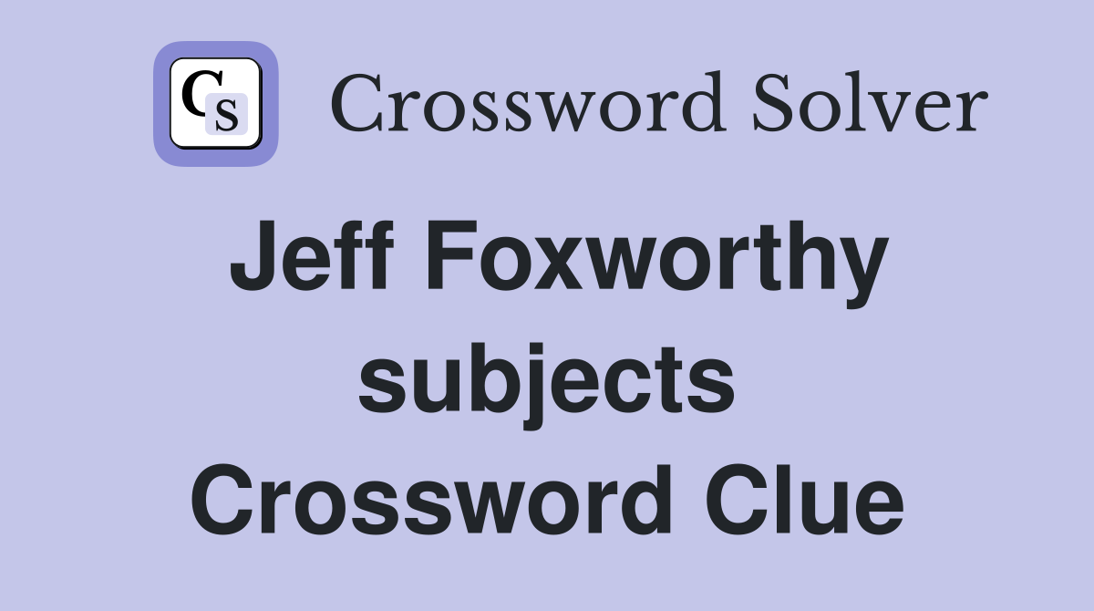 Jeff Foxworthy subjects Crossword Clue