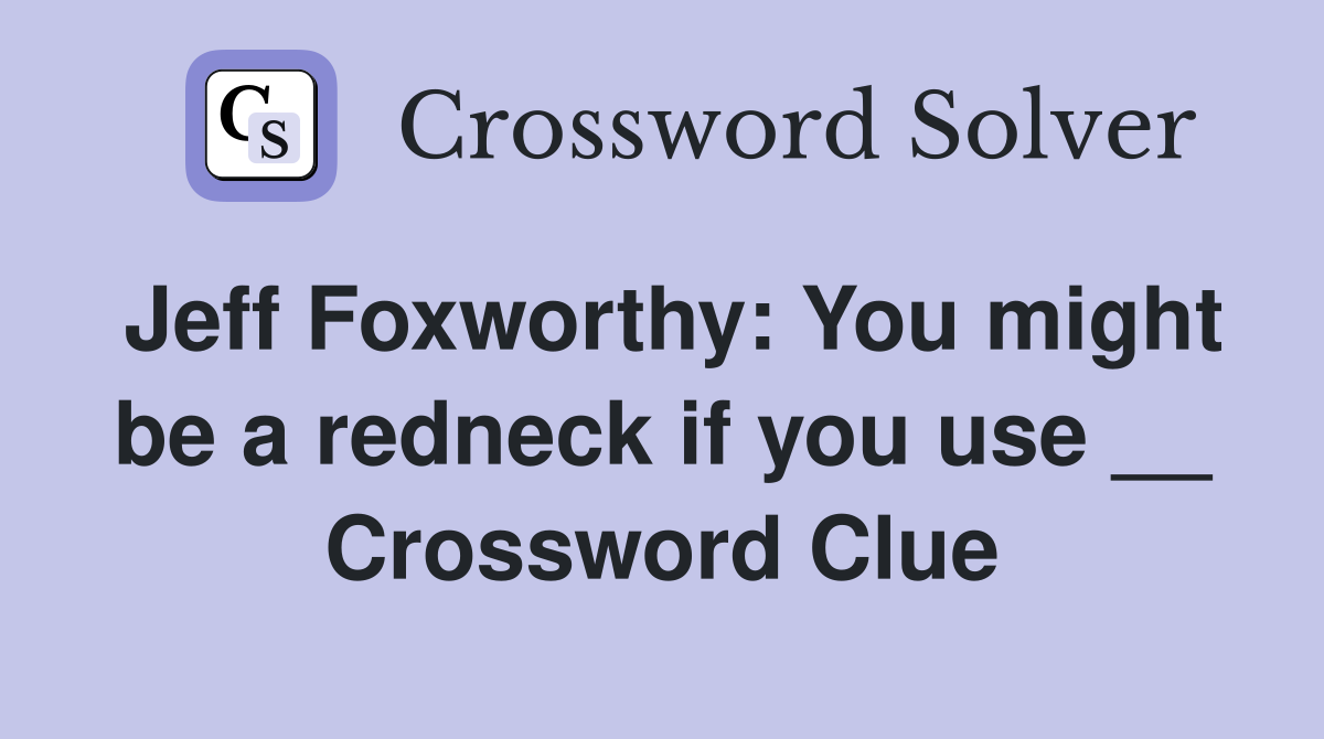 Jeff Foxworthy: You might be a redneck if you use __ Crossword Clue