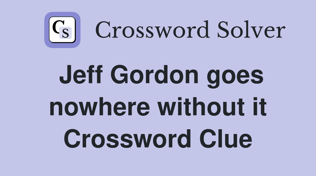 Jeff Gordon goes nowhere without it Crossword Clue