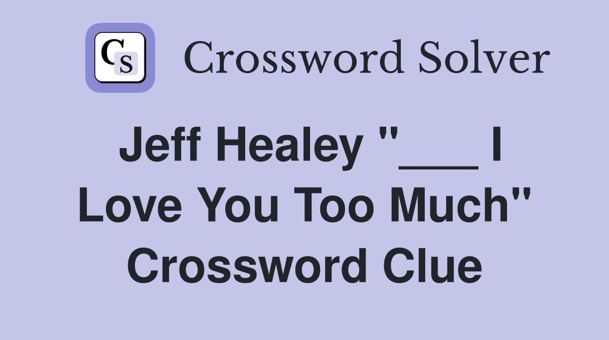 Jeff Healey "___ I Love You Too Much" Crossword Clue