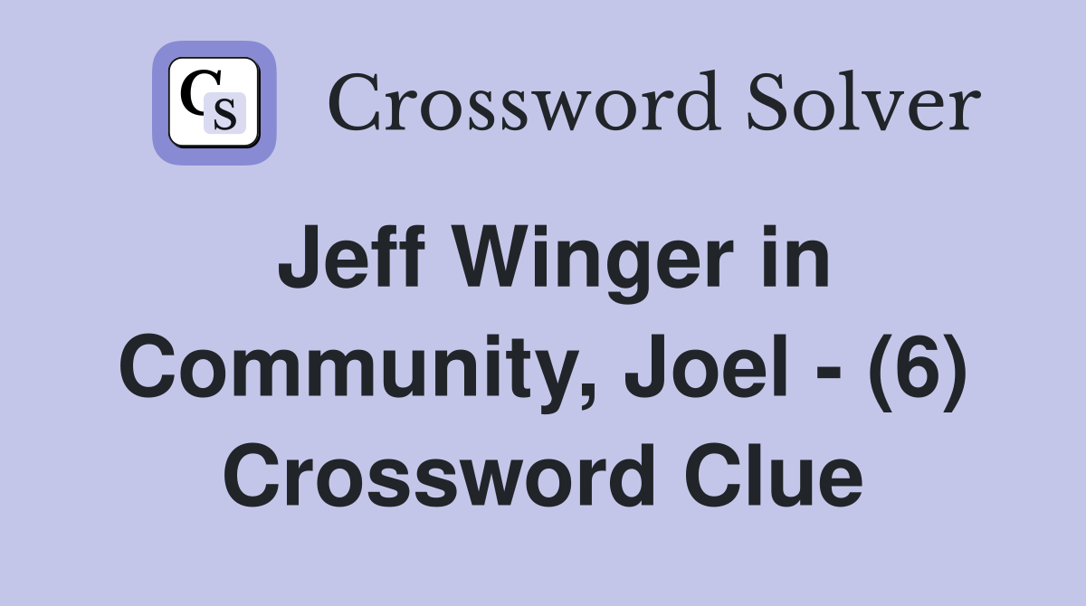 Jeff Winger in Community, Joel - (6) Crossword Clue