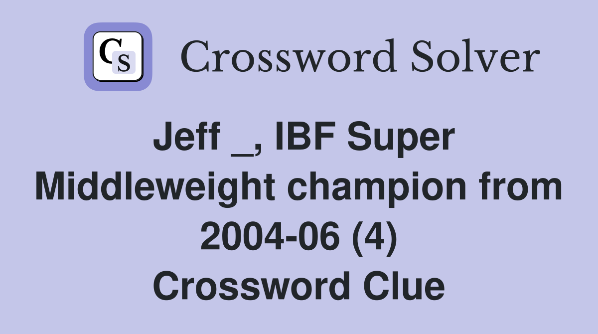 Jeff _, IBF Super Middleweight champion from 2004-06 (4) Crossword Clue