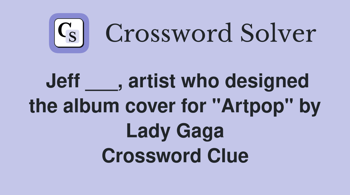 Jeff ___, artist who designed the album cover for "Artpop" by Lady Gaga Crossword Clue