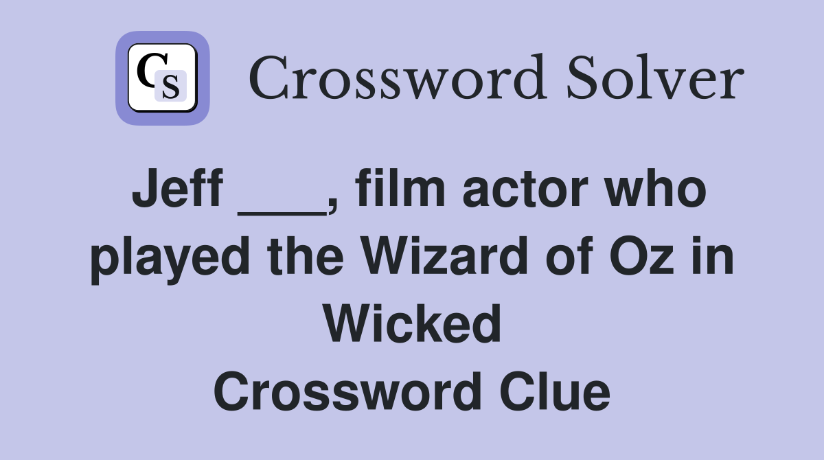 Jeff ___, film actor who played the Wizard of Oz in Wicked Crossword Clue
