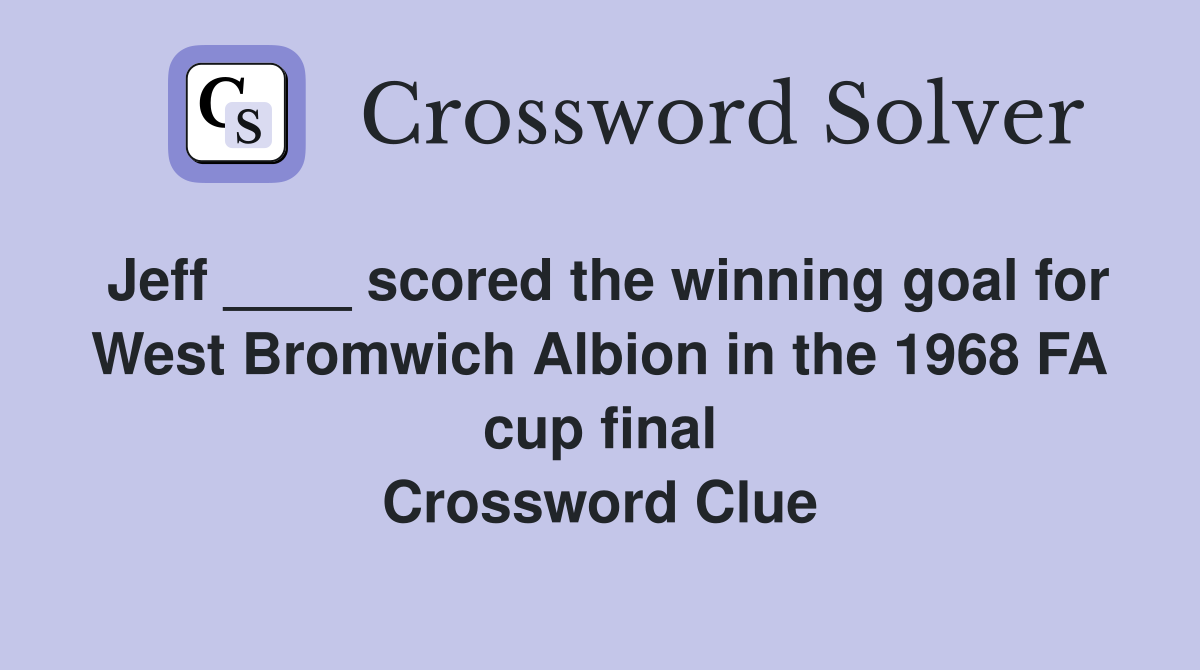 Jeff ____ scored the winning goal for West Bromwich Albion in the 1968 FA cup final Crossword Clue