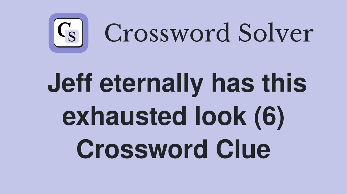 Jeff eternally has this exhausted look (6) Crossword Clue