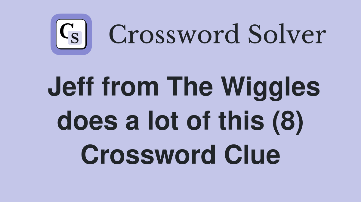 Jeff from The Wiggles does a lot of this (8) Crossword Clue