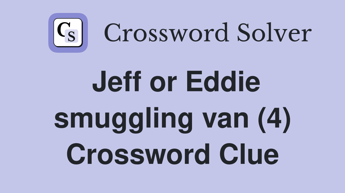 Jeff or Eddie smuggling van (4) Crossword Clue