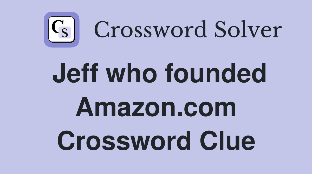 Jeff who founded Amazon.com Crossword Clue