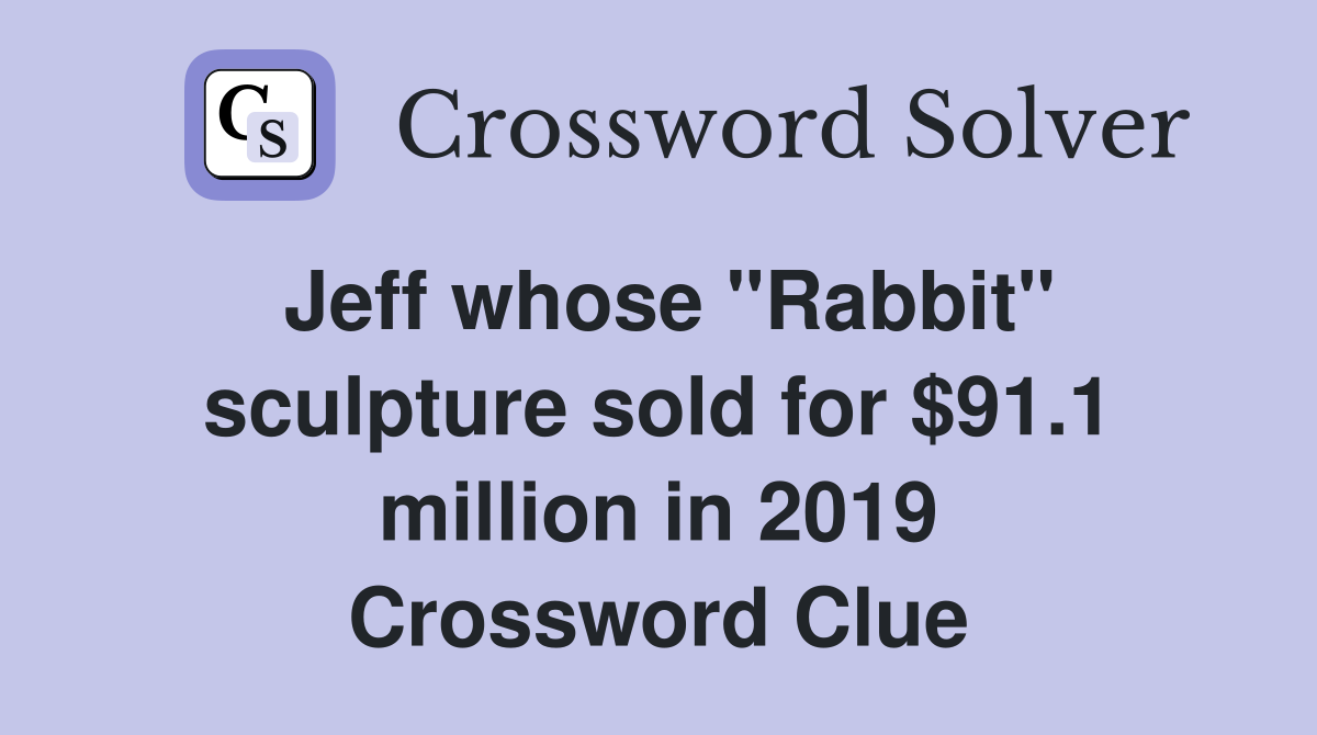 Jeff whose "Rabbit" sculpture sold for $91.1 million in 2019 Crossword Clue